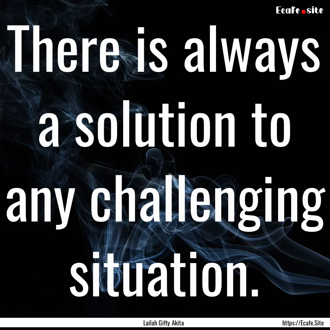 There is always a solution to any challenging.... : Quote by Lailah Gifty Akita