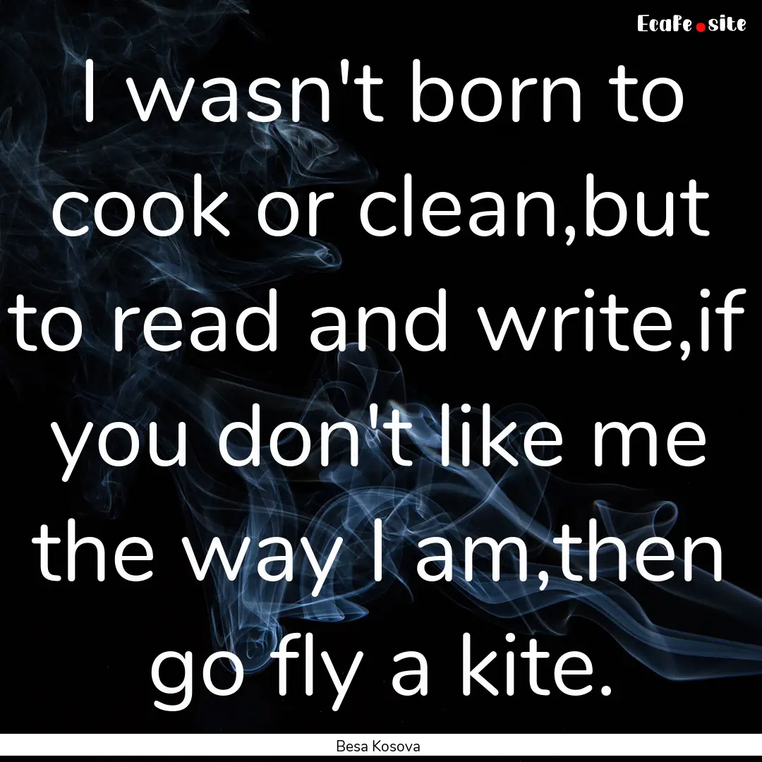 I wasn't born to cook or clean,but to read.... : Quote by Besa Kosova