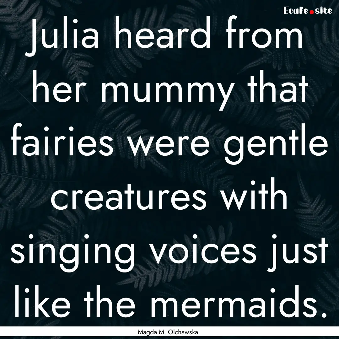 Julia heard from her mummy that fairies were.... : Quote by Magda M. Olchawska