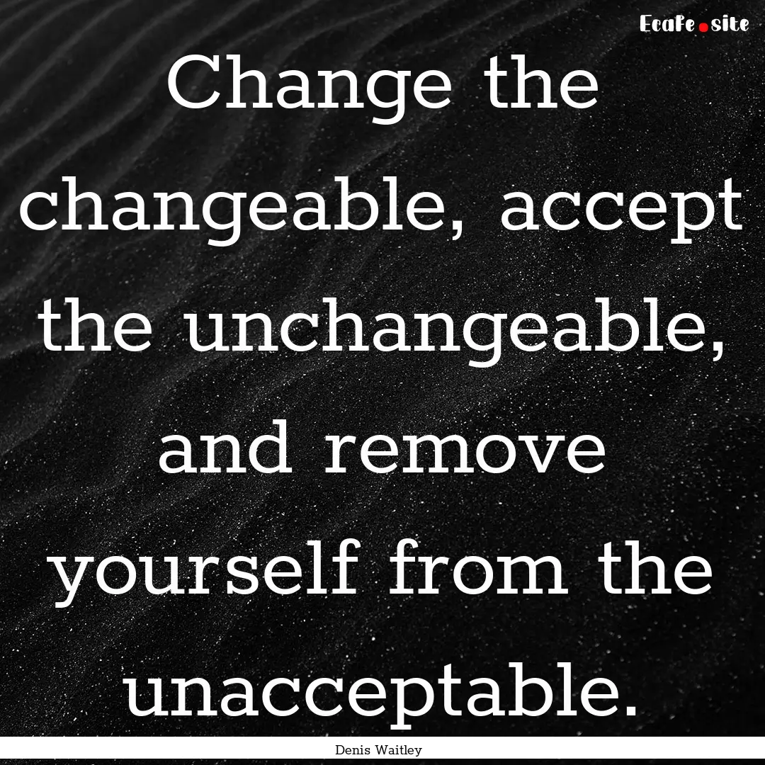 Change the changeable, accept the unchangeable,.... : Quote by Denis Waitley