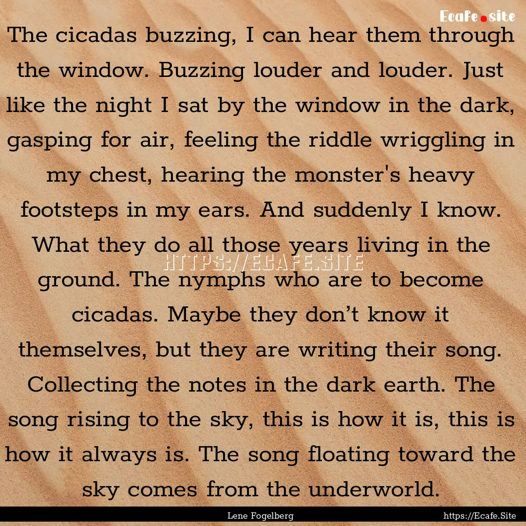 The cicadas buzzing, I can hear them through.... : Quote by Lene Fogelberg