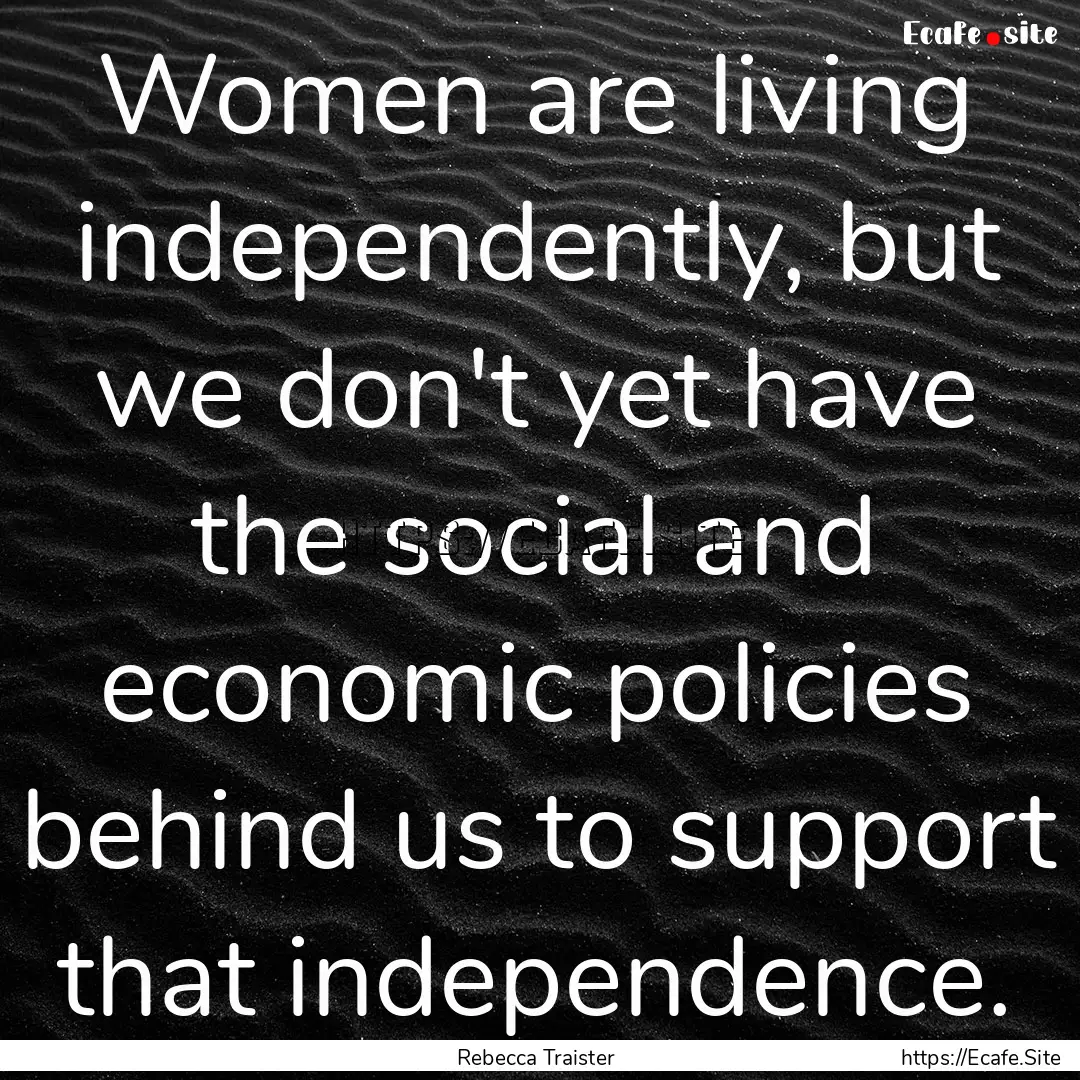 Women are living independently, but we don't.... : Quote by Rebecca Traister