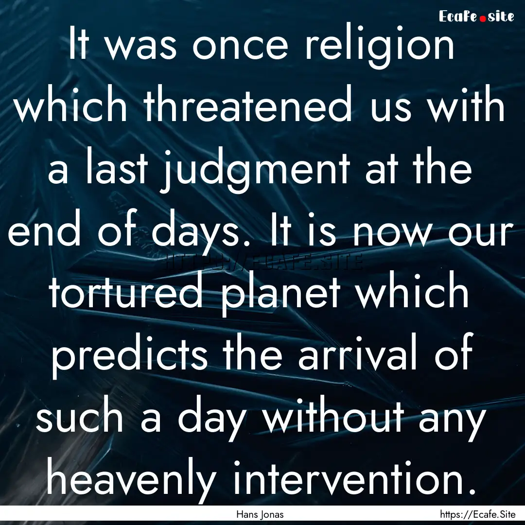 It was once religion which threatened us.... : Quote by Hans Jonas