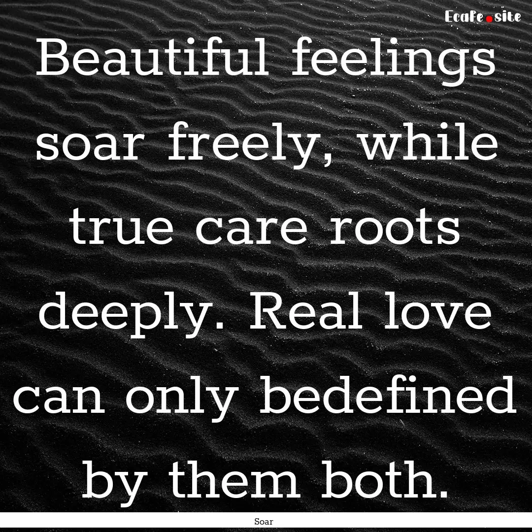 Beautiful feelings soar freely, while true.... : Quote by Soar