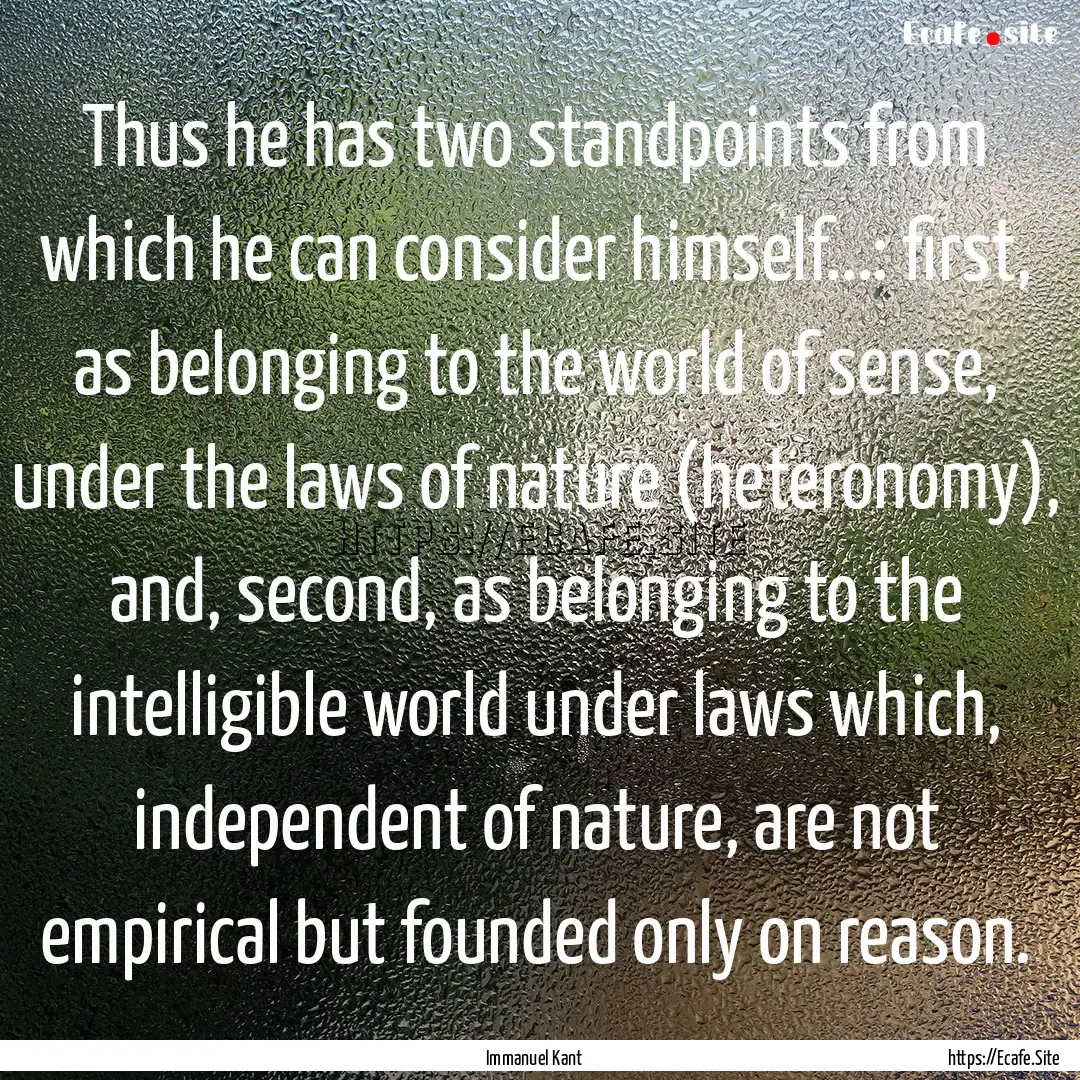 Thus he has two standpoints from which he.... : Quote by Immanuel Kant