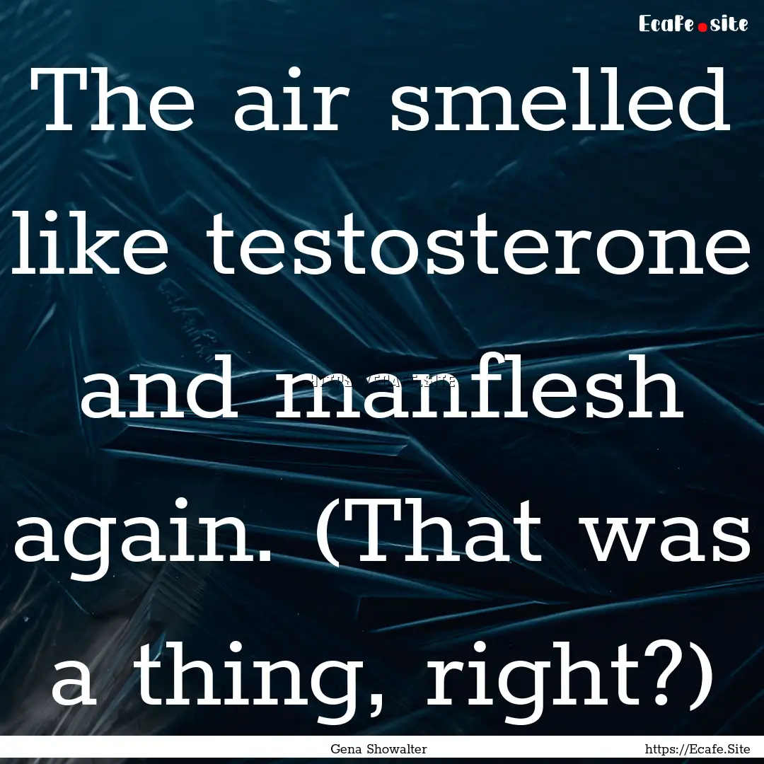 The air smelled like testosterone and manflesh.... : Quote by Gena Showalter