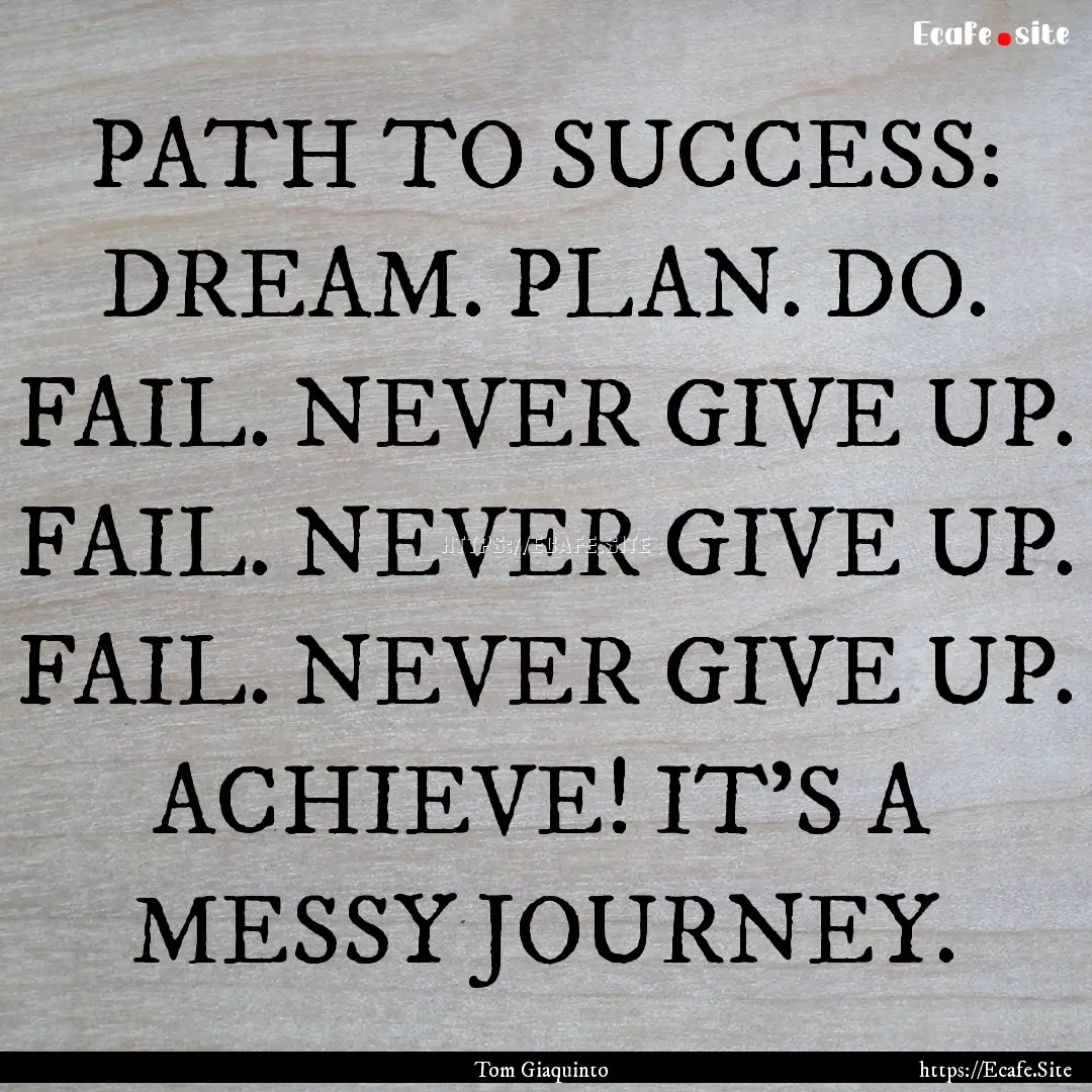 PATH TO SUCCESS: DREAM. PLAN. DO. FAIL. NEVER.... : Quote by Tom Giaquinto