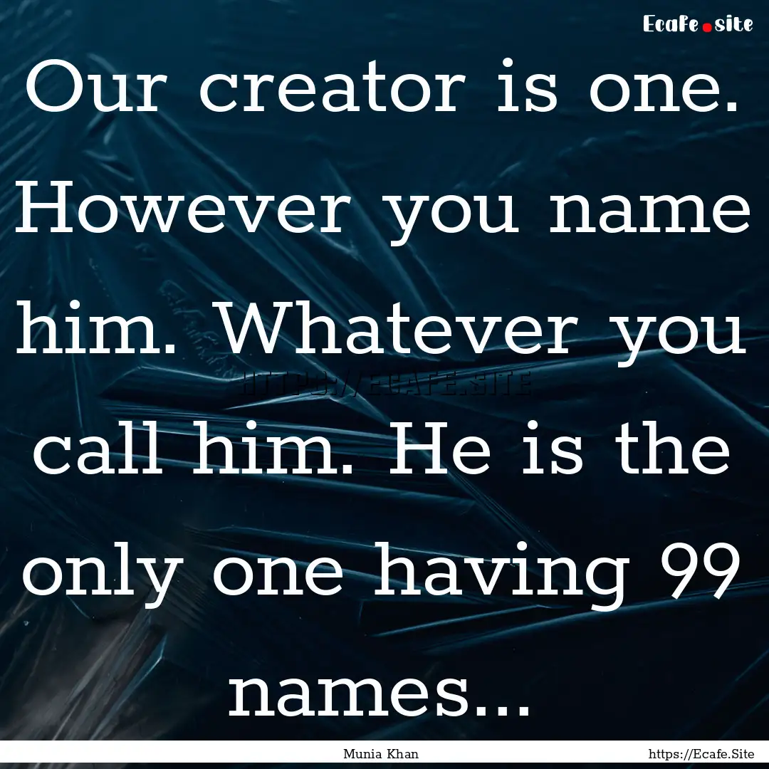 Our creator is one. However you name him..... : Quote by Munia Khan