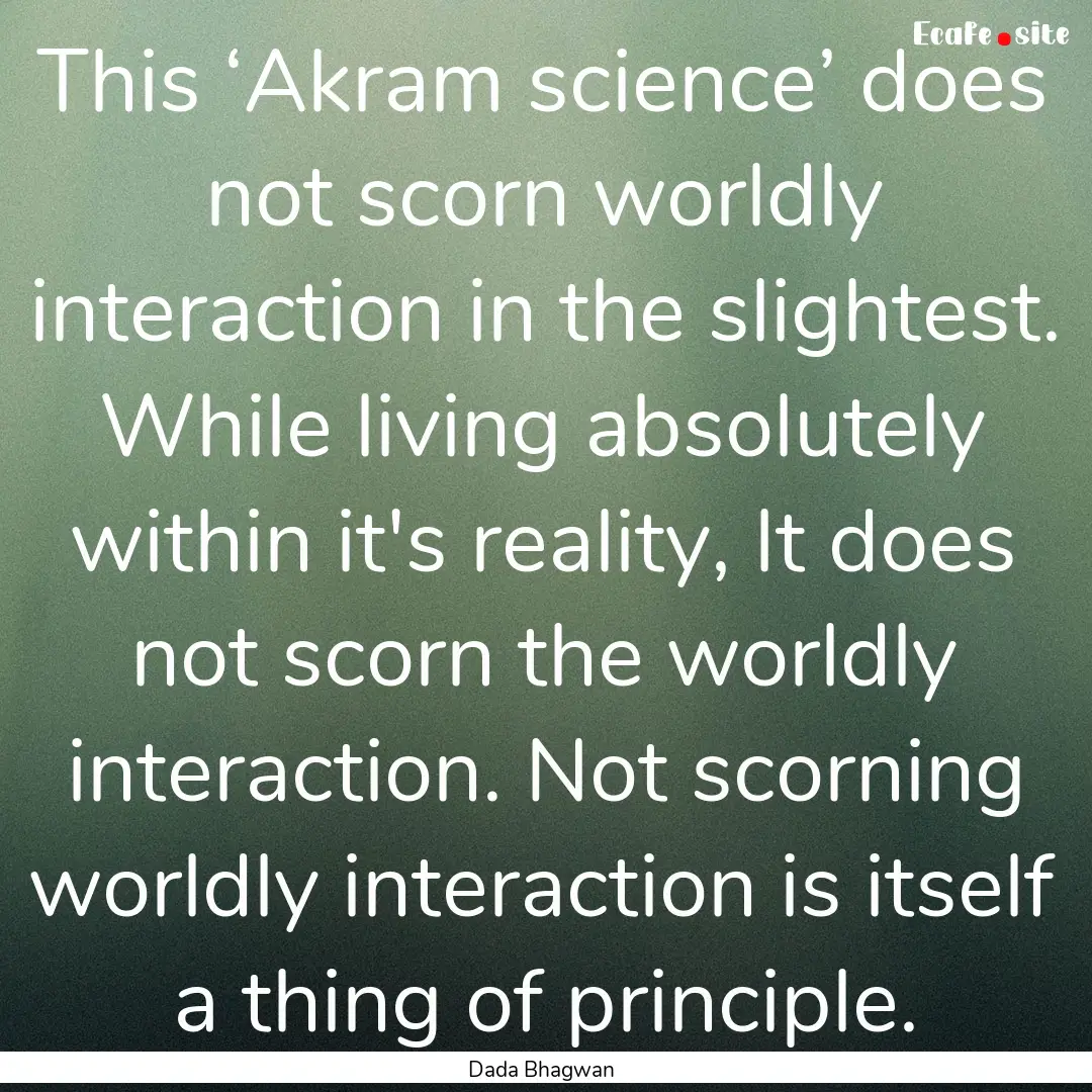 This ‘Akram science’ does not scorn worldly.... : Quote by Dada Bhagwan