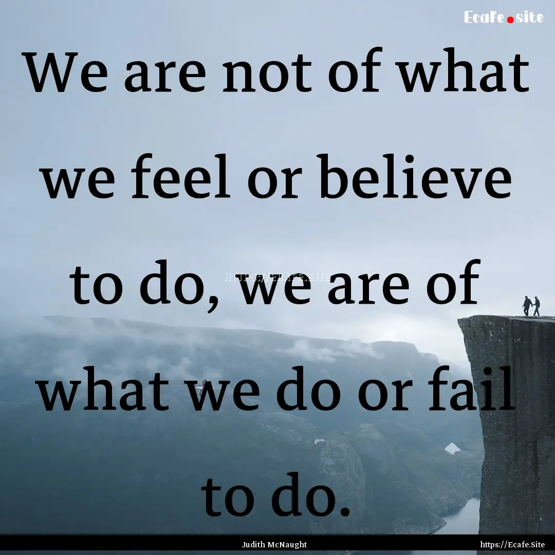 We are not of what we feel or believe to.... : Quote by Judith McNaught