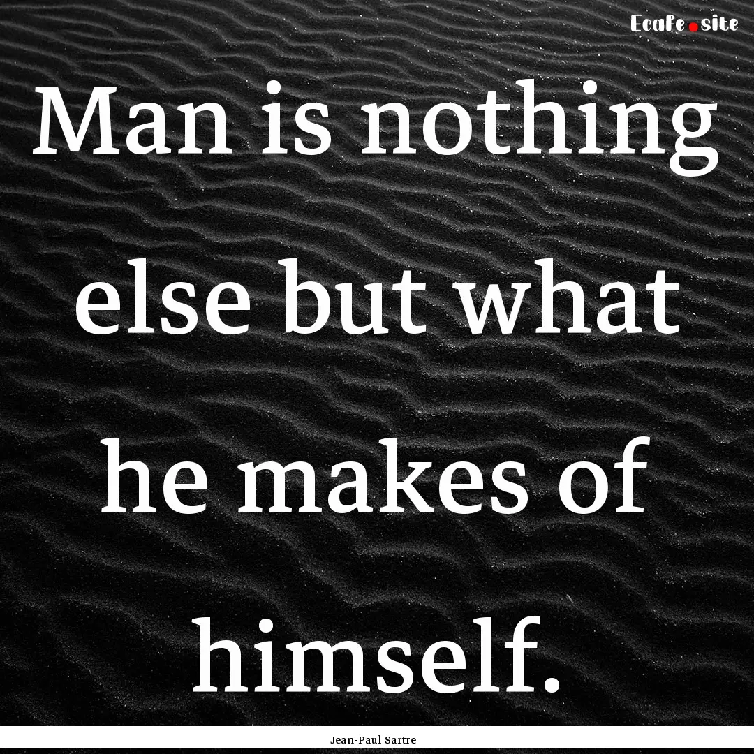 Man is nothing else but what he makes of.... : Quote by Jean-Paul Sartre