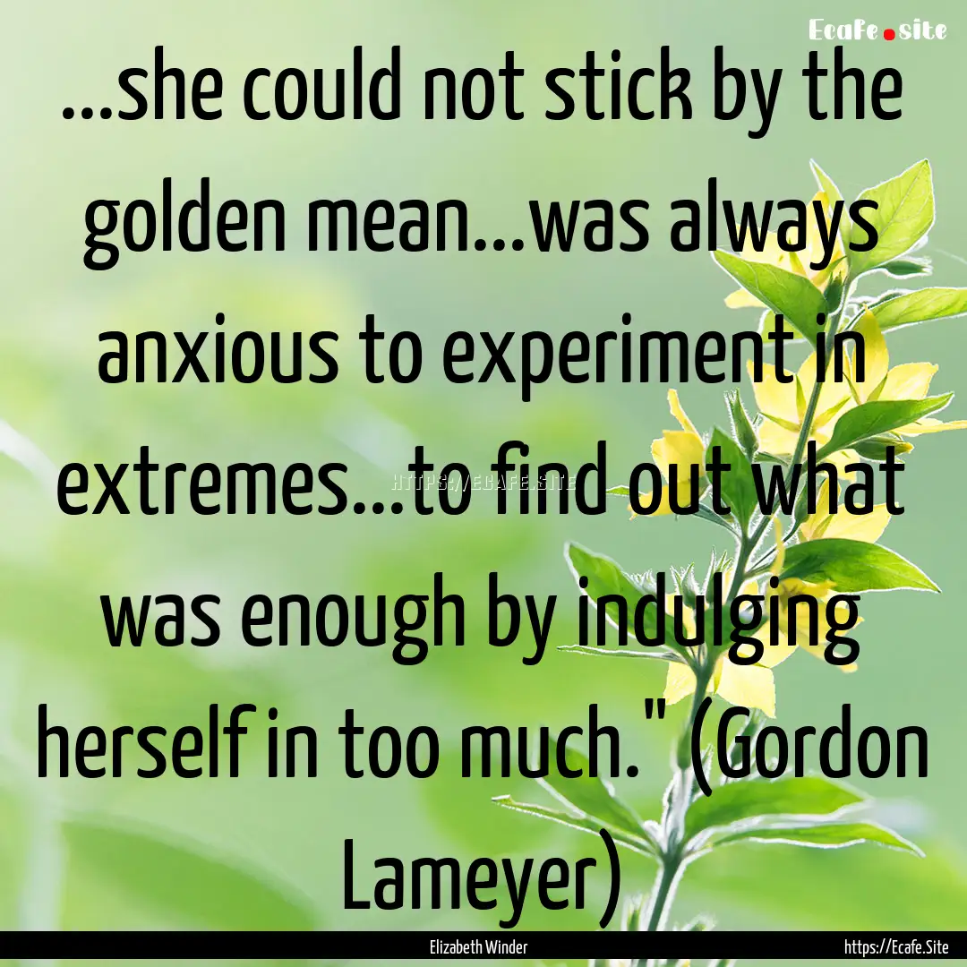 ...she could not stick by the golden mean...was.... : Quote by Elizabeth Winder