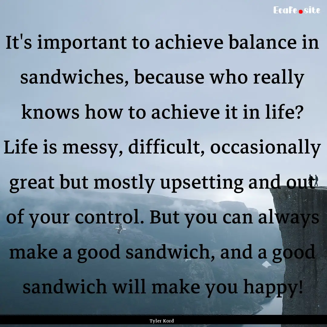 It's important to achieve balance in sandwiches,.... : Quote by Tyler Kord