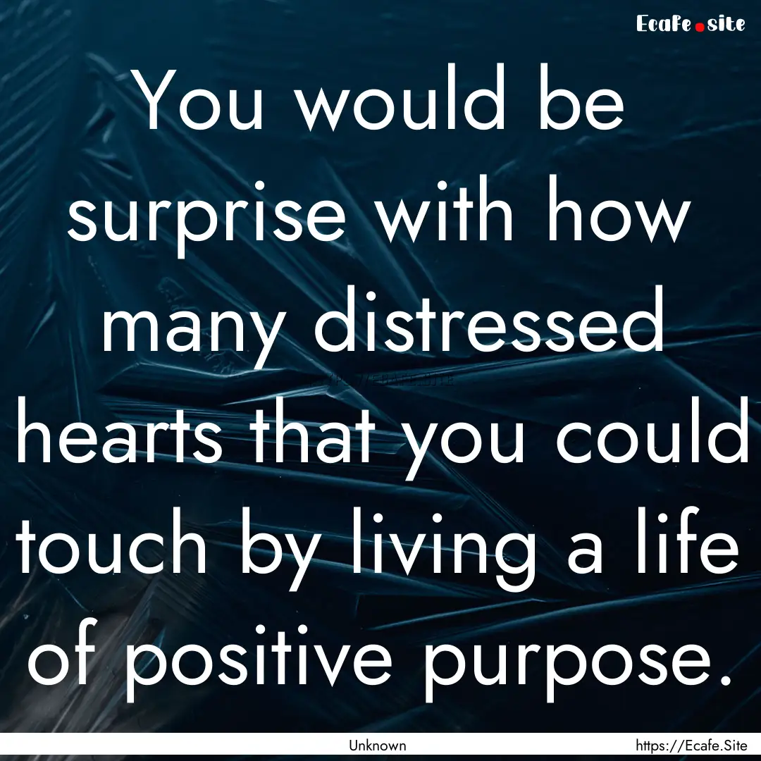 You would be surprise with how many distressed.... : Quote by Unknown