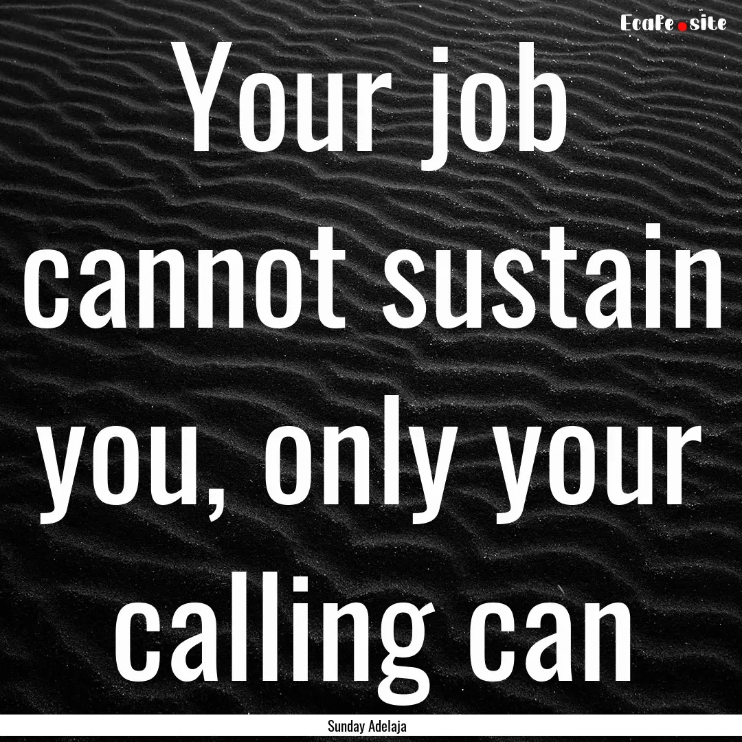 Your job cannot sustain you, only your calling.... : Quote by Sunday Adelaja