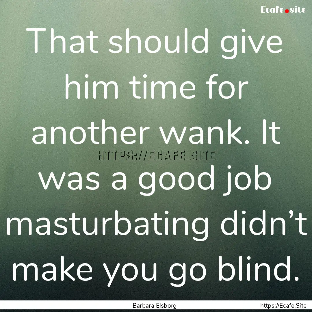 That should give him time for another wank..... : Quote by Barbara Elsborg