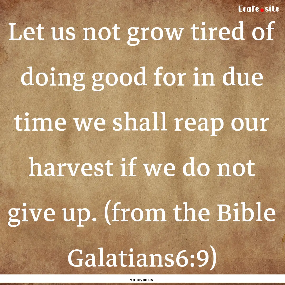 Let us not grow tired of doing good for in.... : Quote by Annoymous