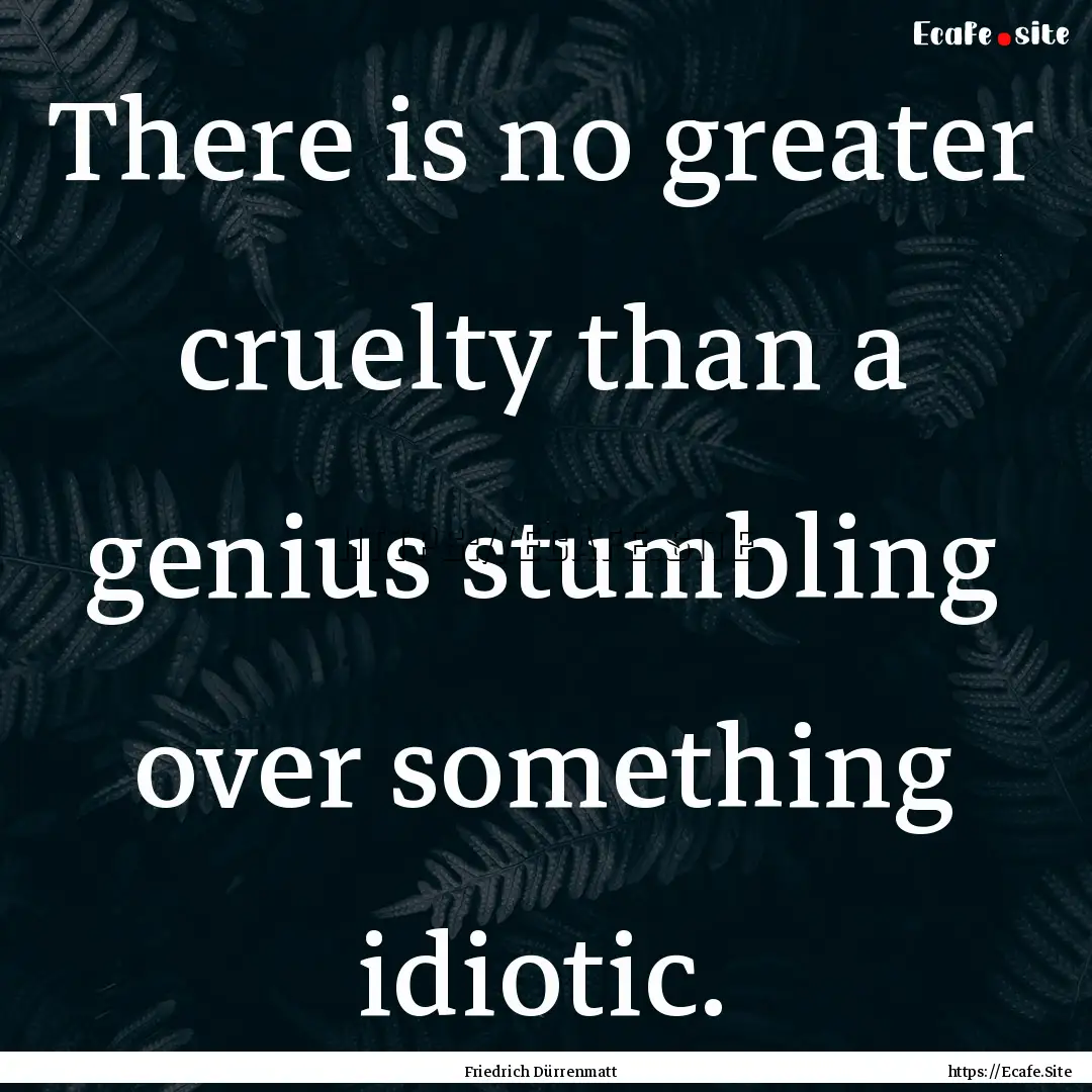 There is no greater cruelty than a genius.... : Quote by Friedrich Dürrenmatt