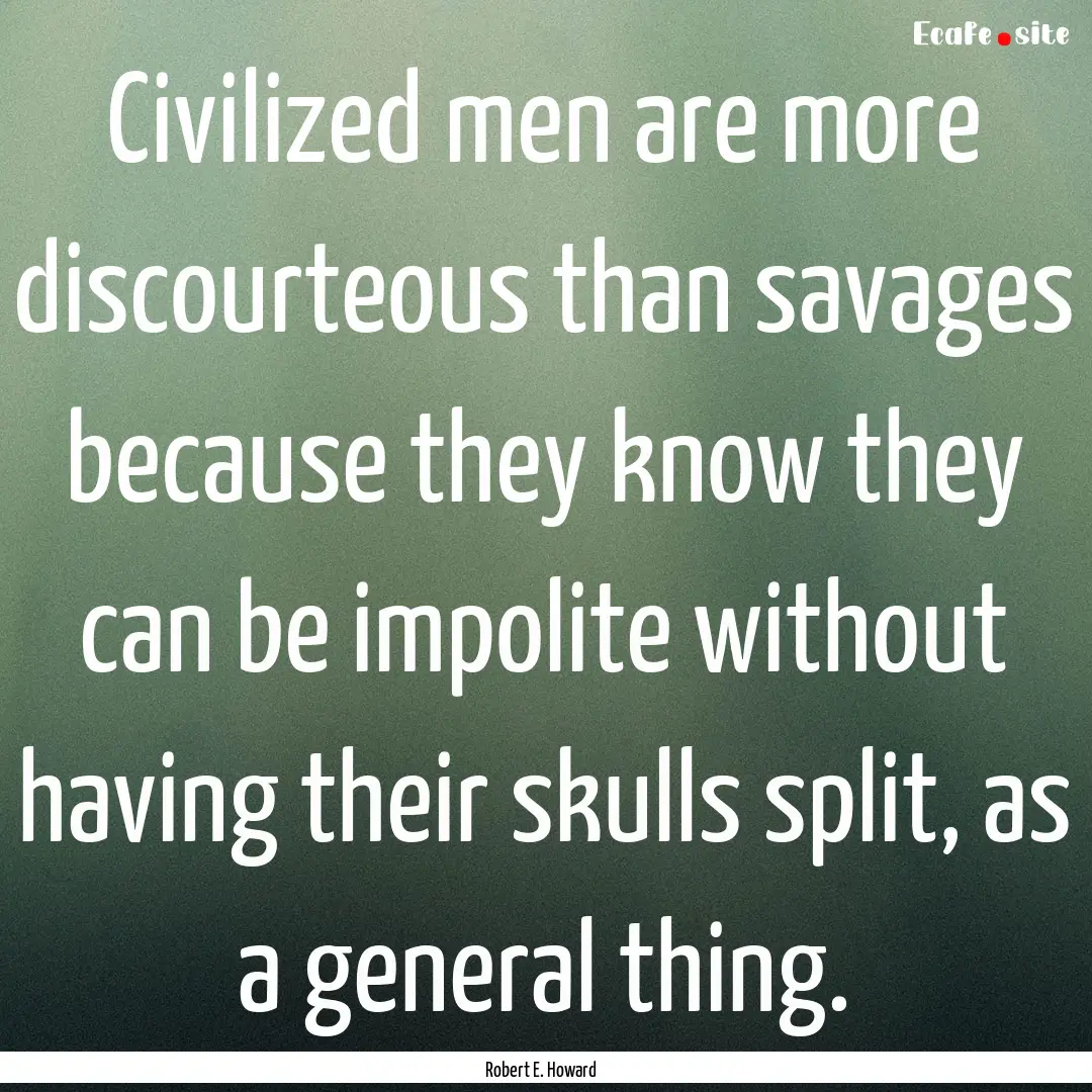 Civilized men are more discourteous than.... : Quote by Robert E. Howard