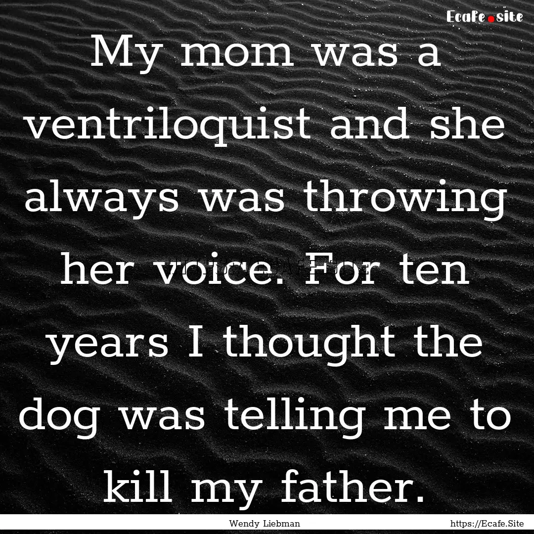 My mom was a ventriloquist and she always.... : Quote by Wendy Liebman