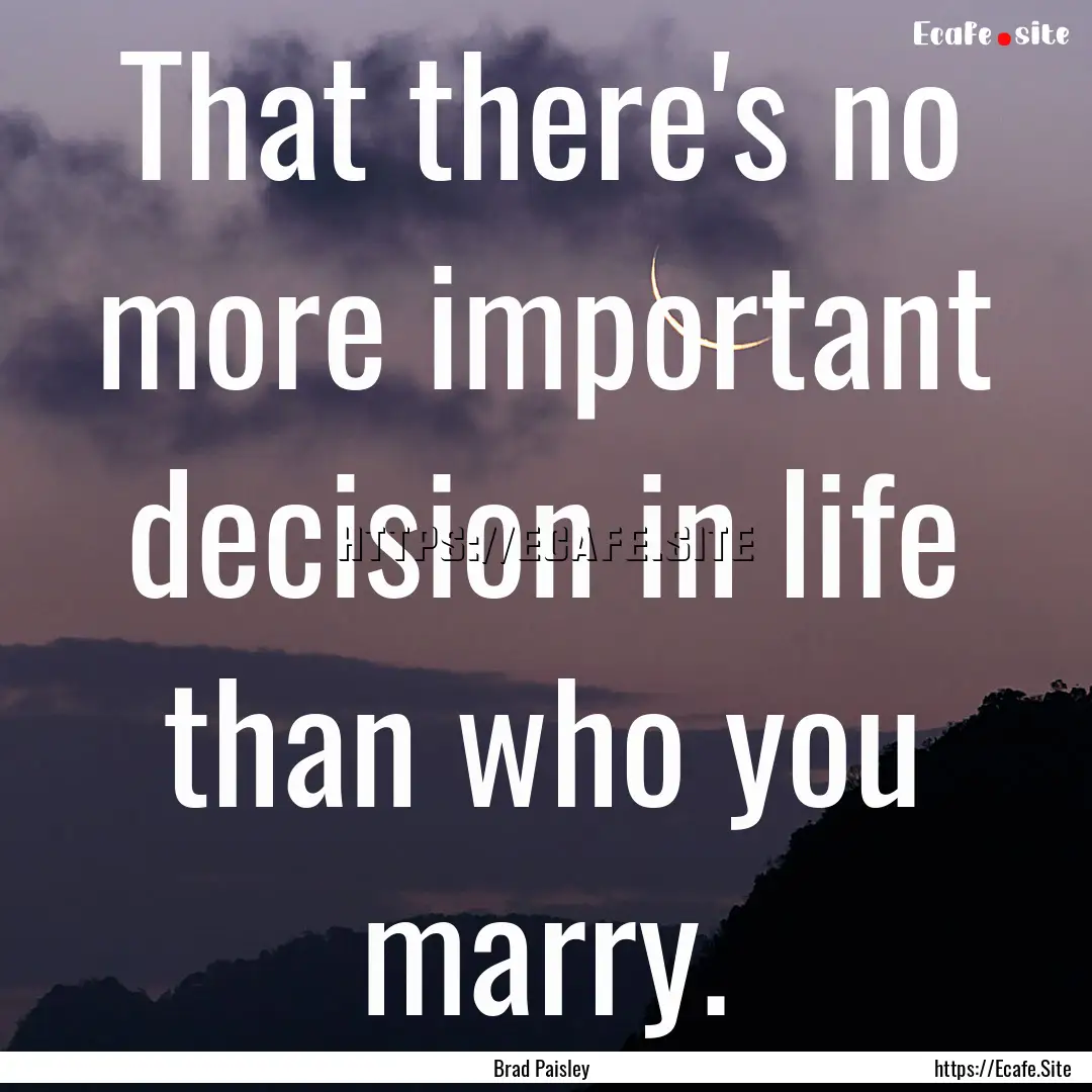 That there's no more important decision in.... : Quote by Brad Paisley