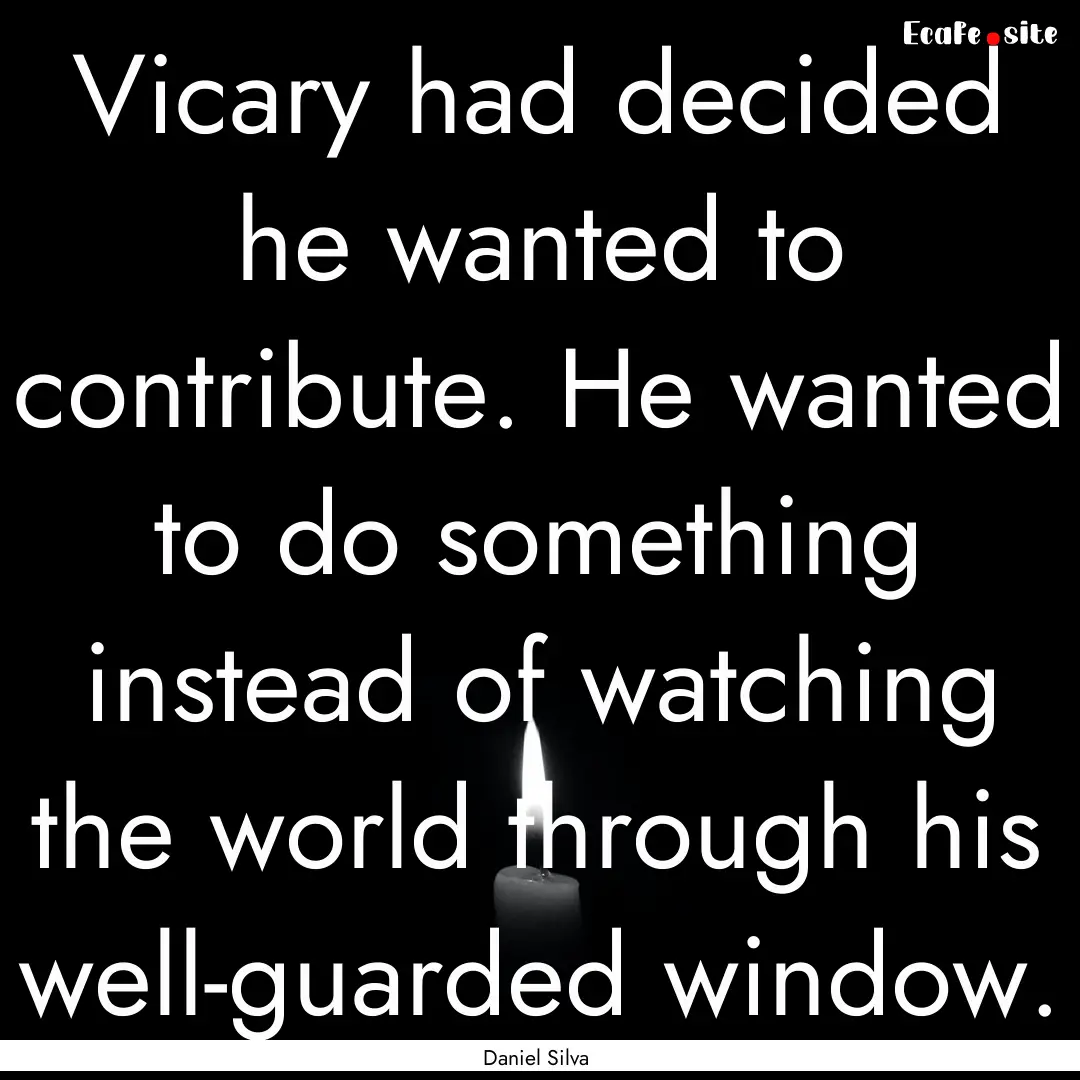 Vicary had decided he wanted to contribute..... : Quote by Daniel Silva