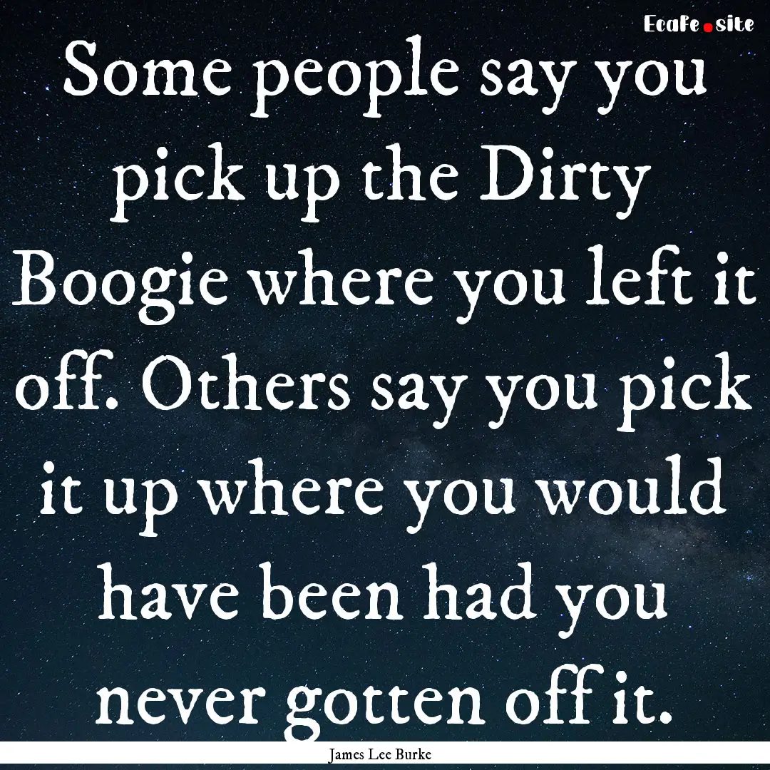 Some people say you pick up the Dirty Boogie.... : Quote by James Lee Burke