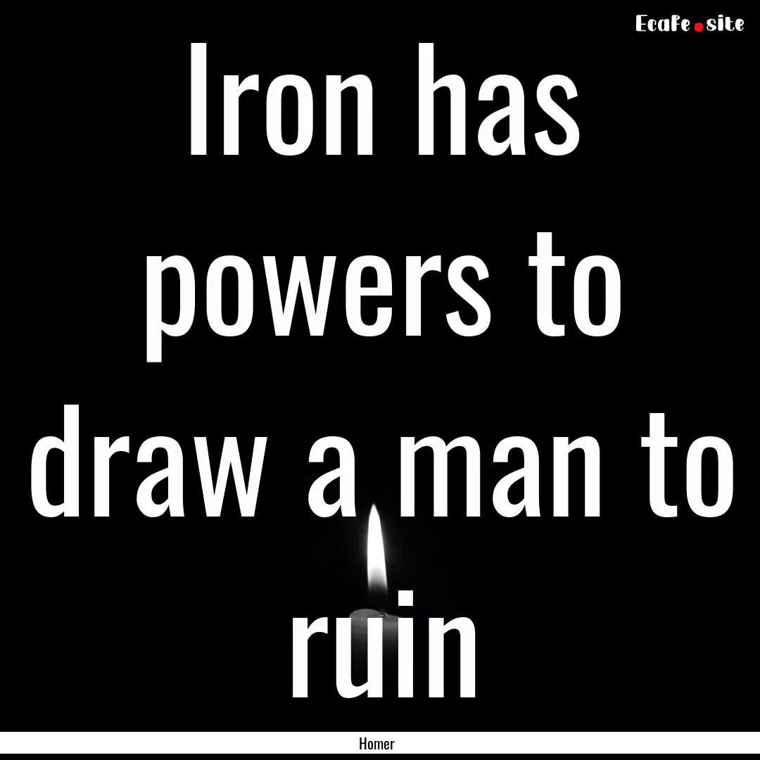 Iron has powers to draw a man to ruin : Quote by Homer