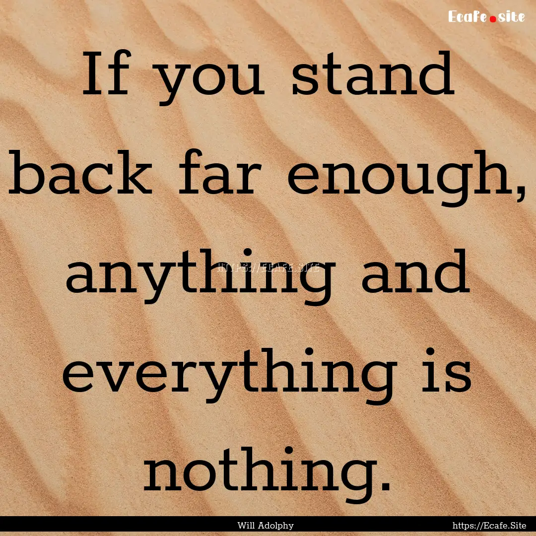 If you stand back far enough, anything and.... : Quote by Will Adolphy