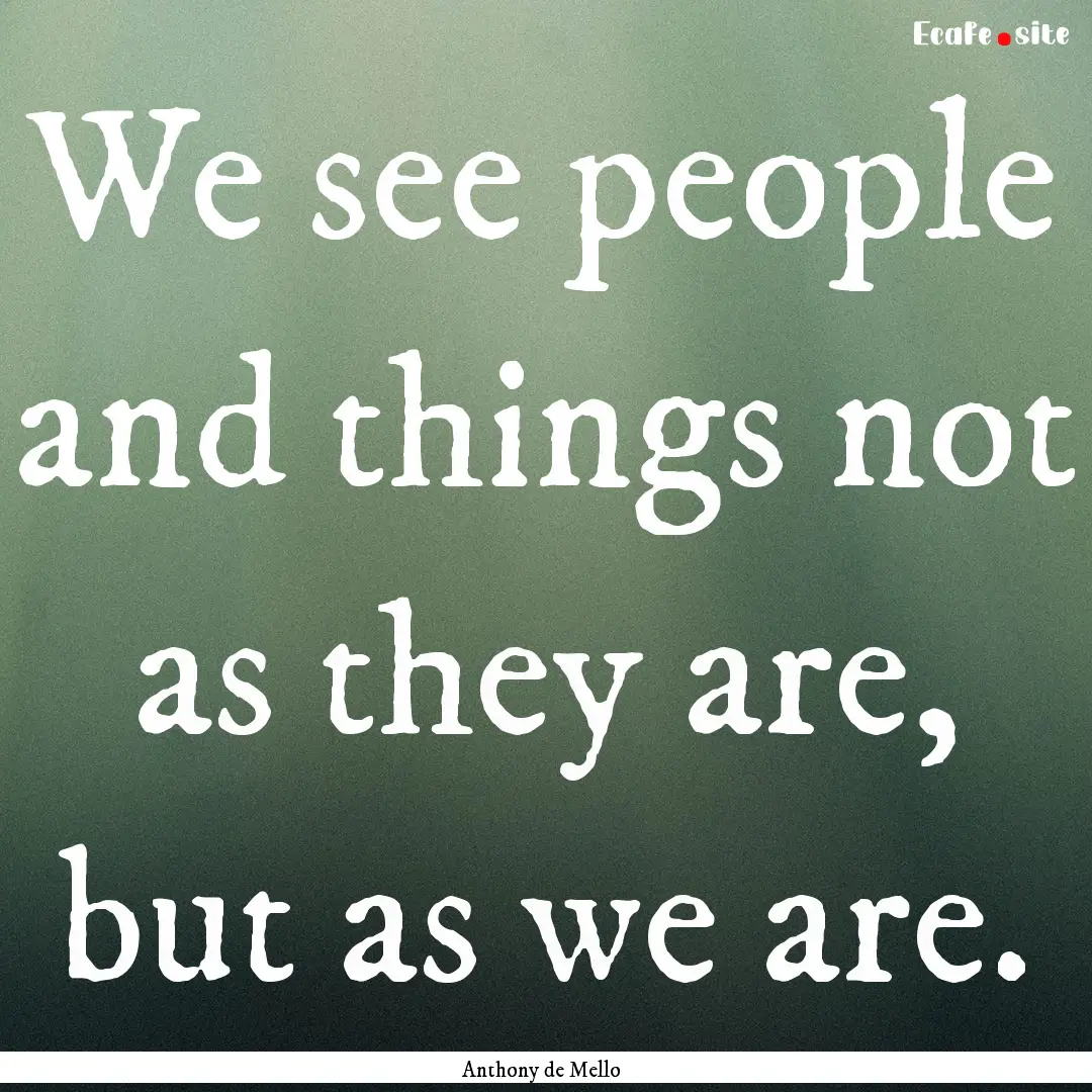 We see people and things not as they are,.... : Quote by Anthony de Mello