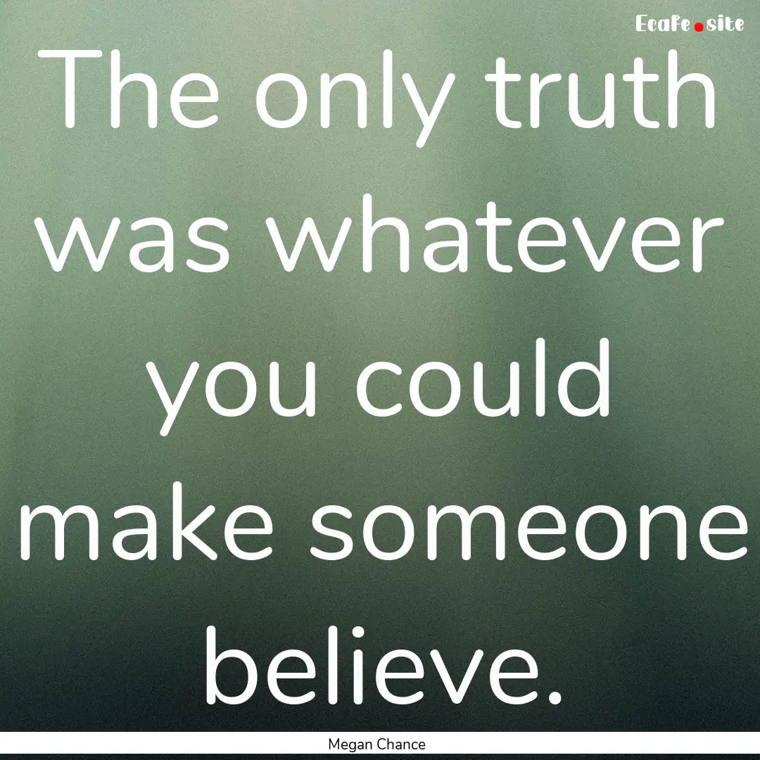 The only truth was whatever you could make.... : Quote by Megan Chance