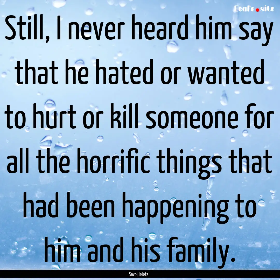 Still, I never heard him say that he hated.... : Quote by Savo Heleta