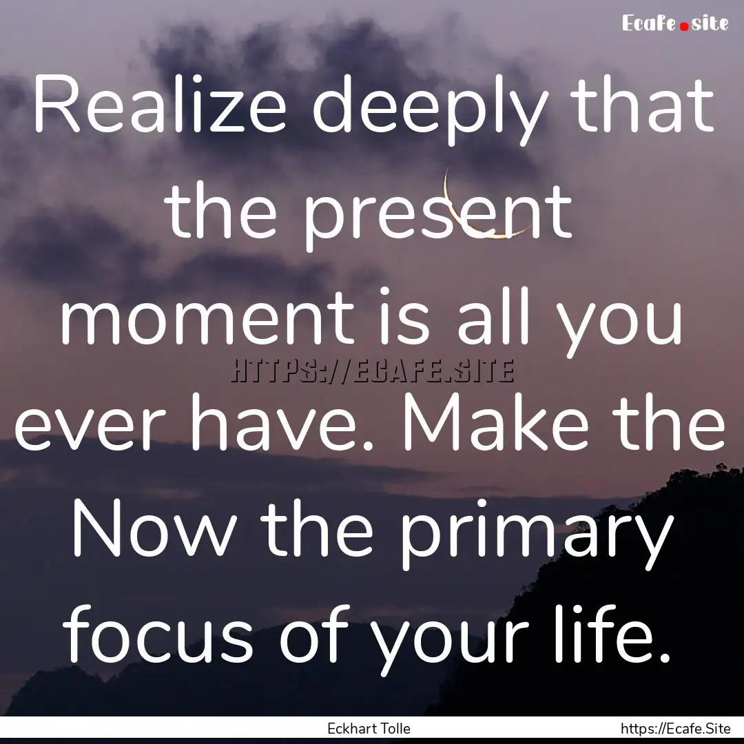 Realize deeply that the present moment is.... : Quote by Eckhart Tolle