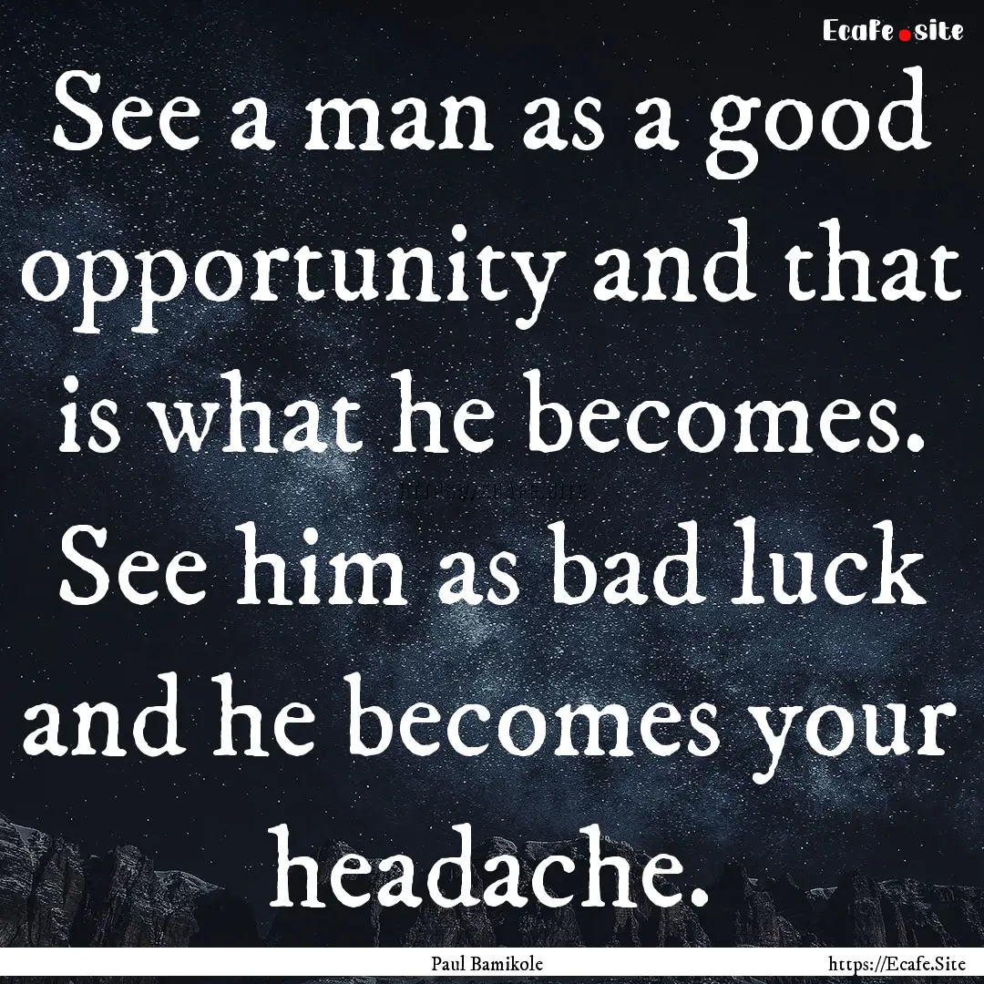 See a man as a good opportunity and that.... : Quote by Paul Bamikole