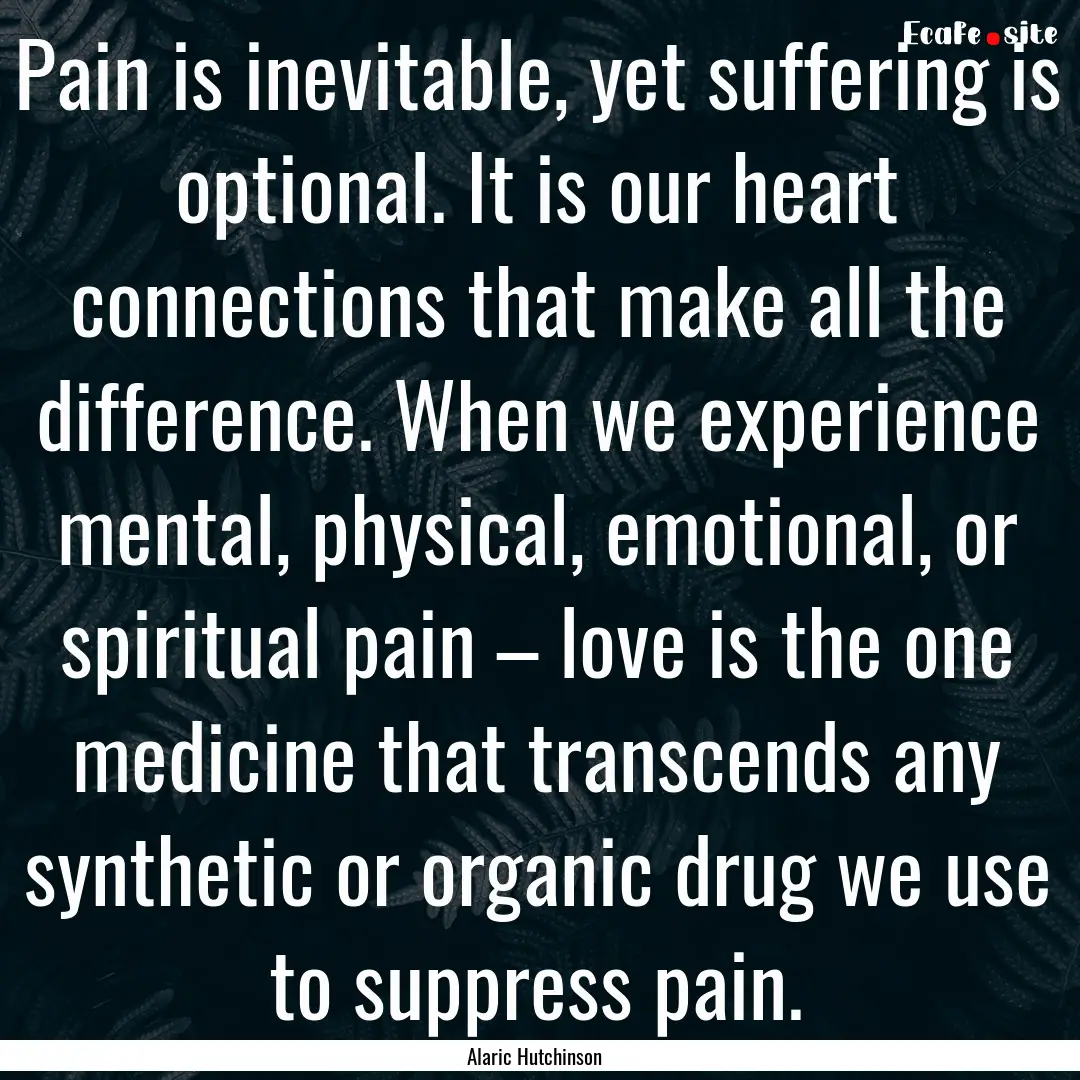 Pain is inevitable, yet suffering is optional..... : Quote by Alaric Hutchinson