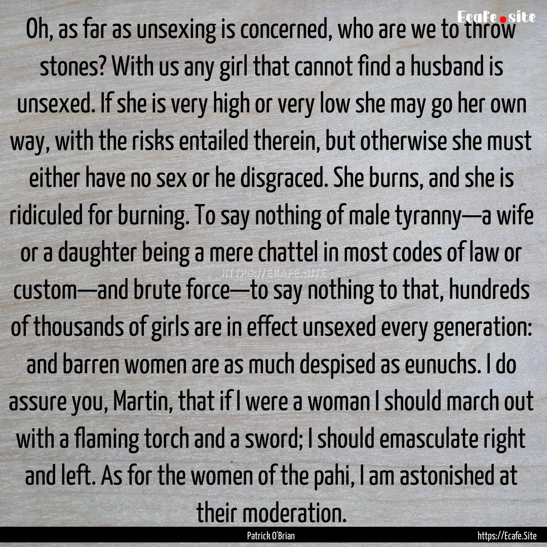 Oh, as far as unsexing is concerned, who.... : Quote by Patrick O'Brian