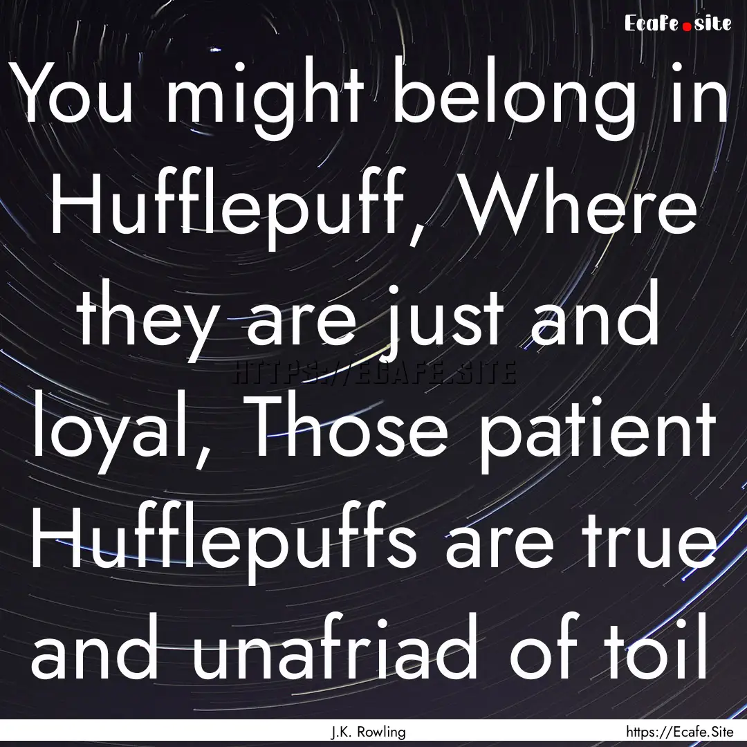 You might belong in Hufflepuff, Where they.... : Quote by J.K. Rowling