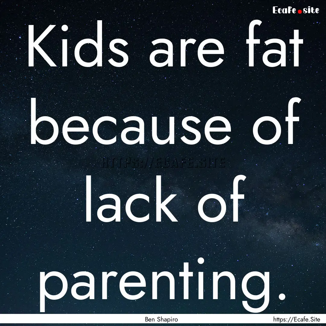 Kids are fat because of lack of parenting..... : Quote by Ben Shapiro