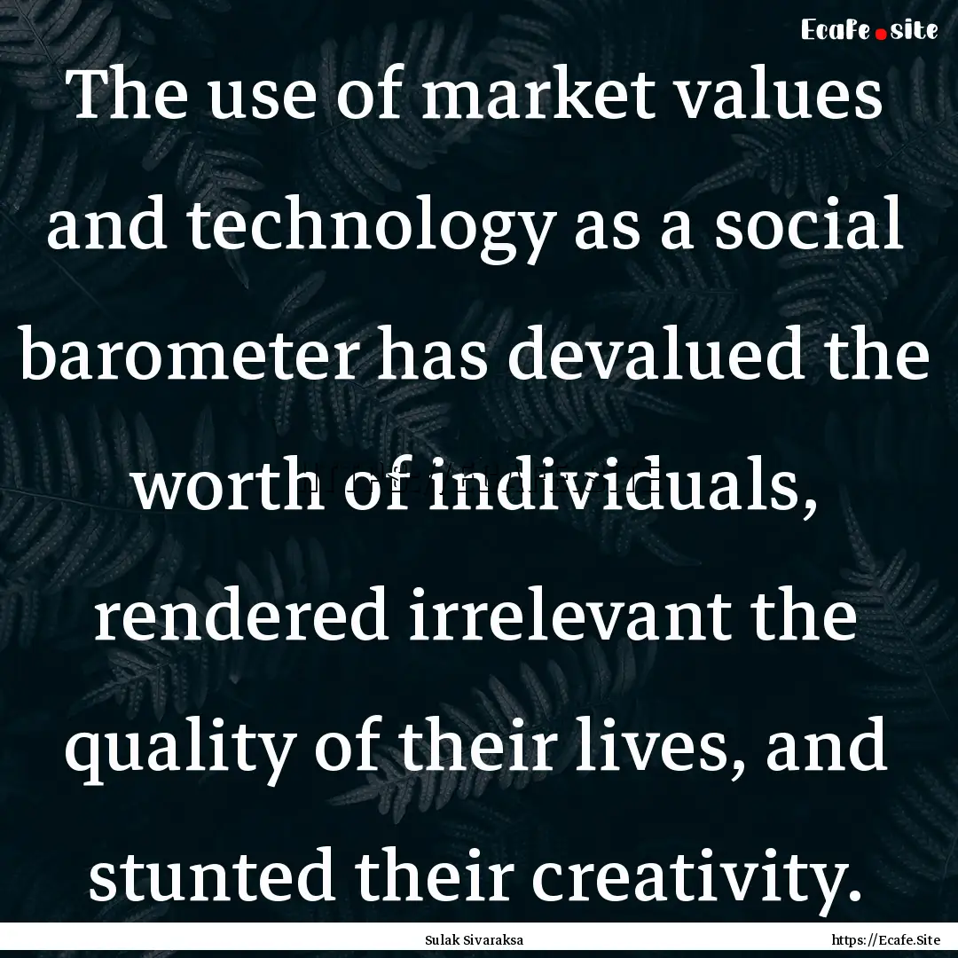 The use of market values and technology as.... : Quote by Sulak Sivaraksa