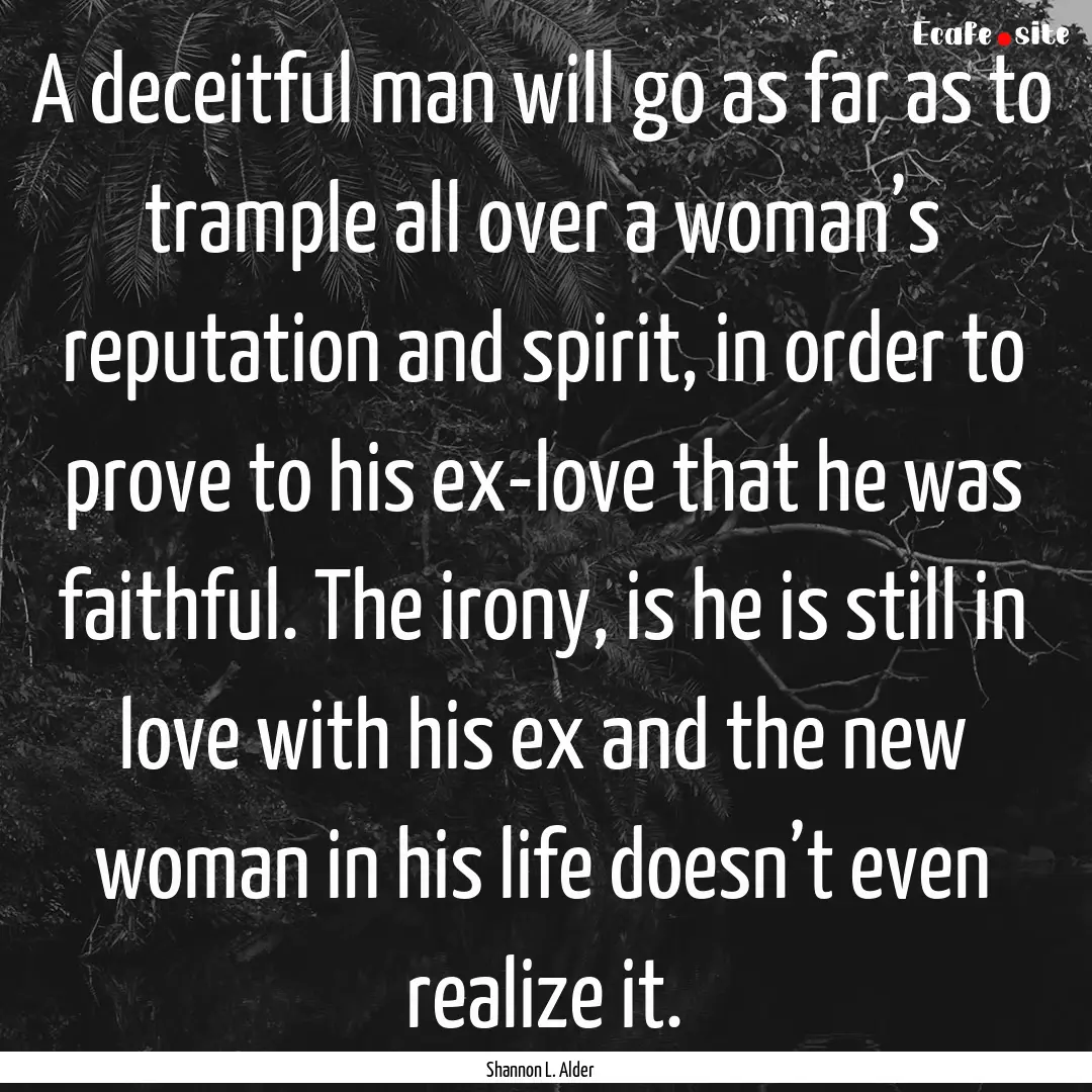 A deceitful man will go as far as to trample.... : Quote by Shannon L. Alder