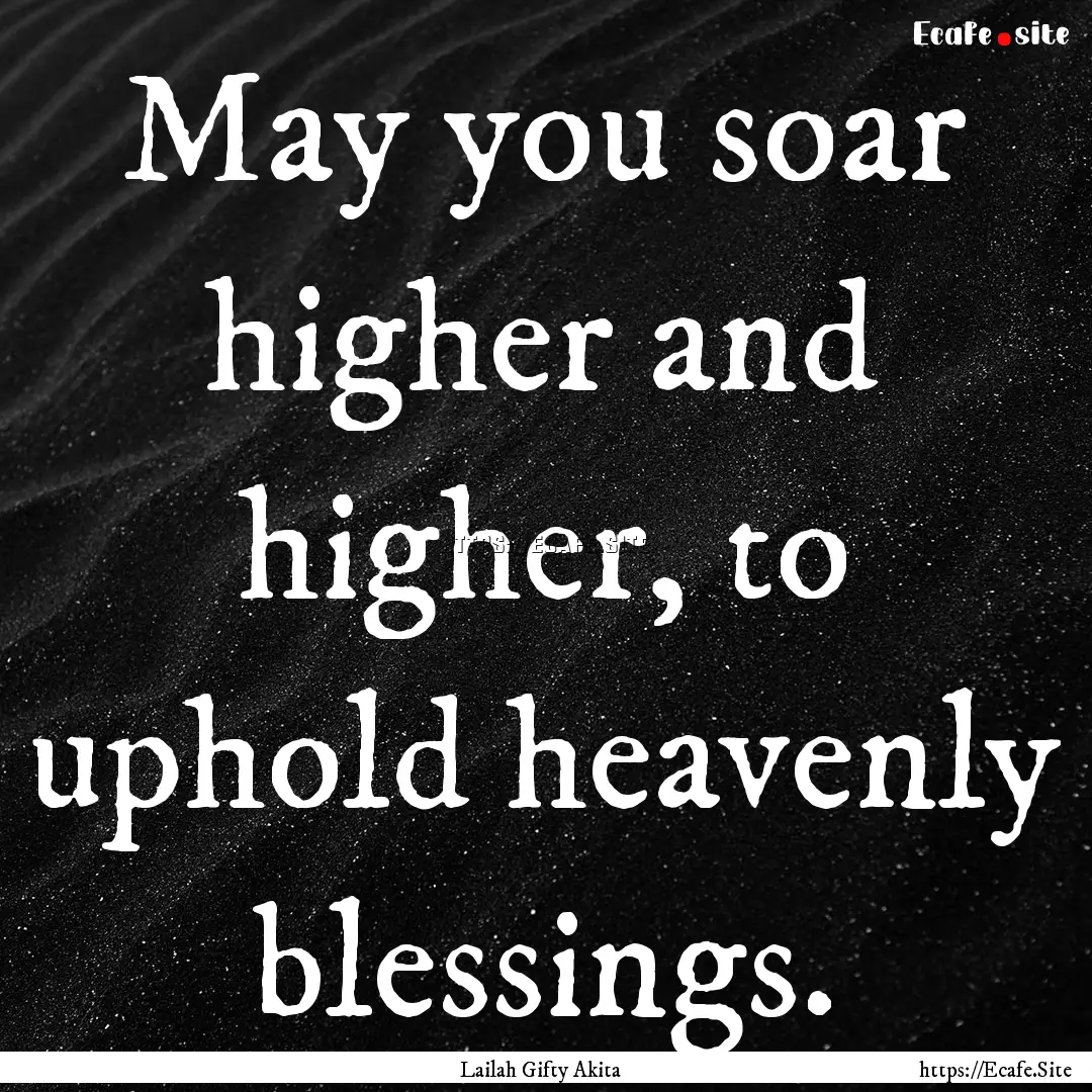 May you soar higher and higher, to uphold.... : Quote by Lailah Gifty Akita