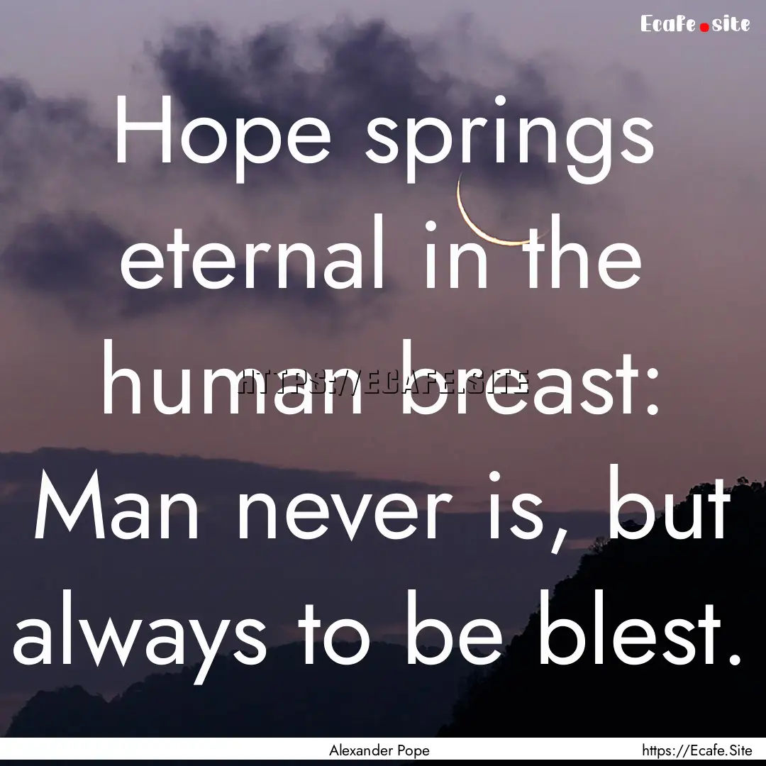 Hope springs eternal in the human breast:.... : Quote by Alexander Pope