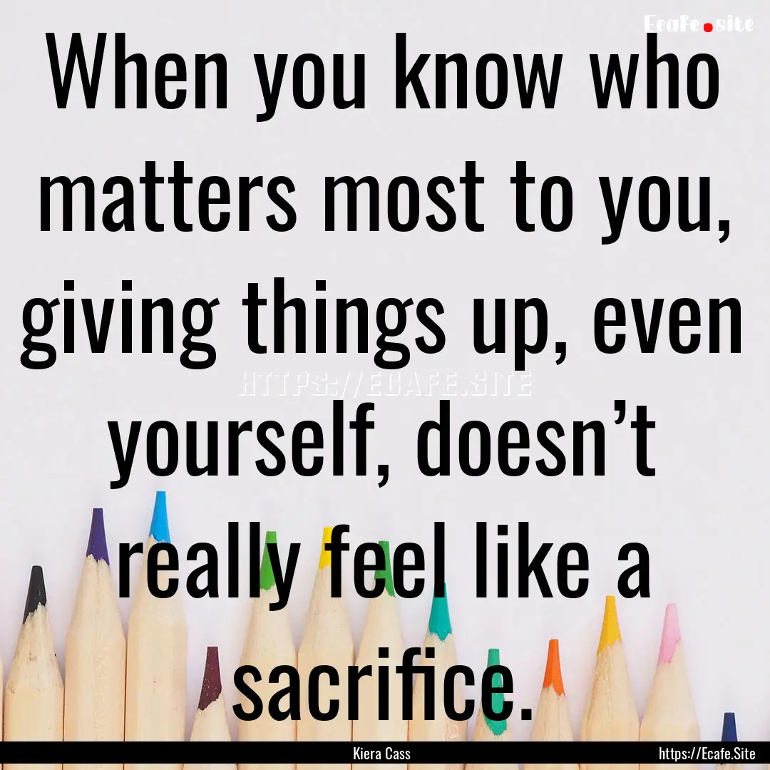 When you know who matters most to you, giving.... : Quote by Kiera Cass