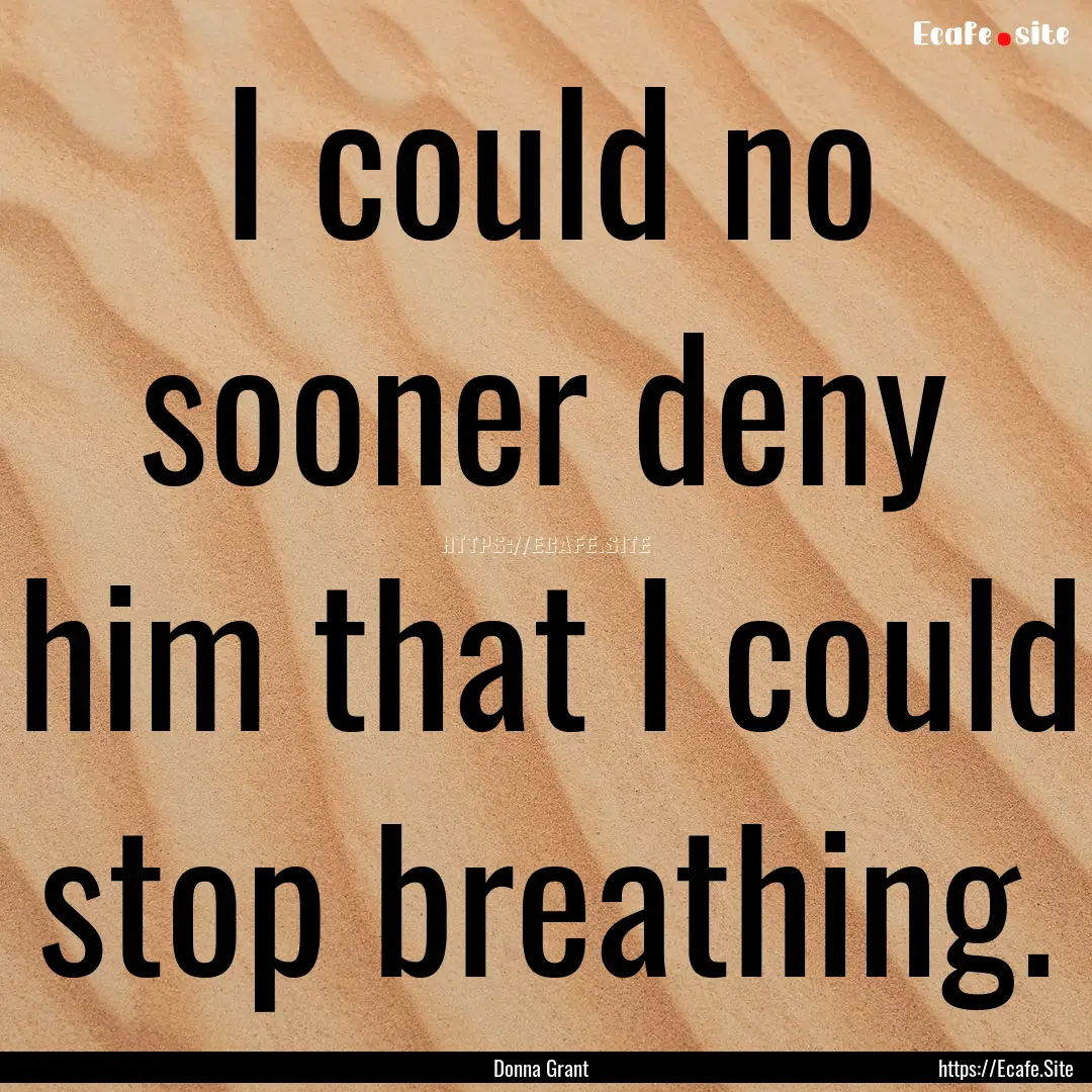 I could no sooner deny him that I could stop.... : Quote by Donna Grant