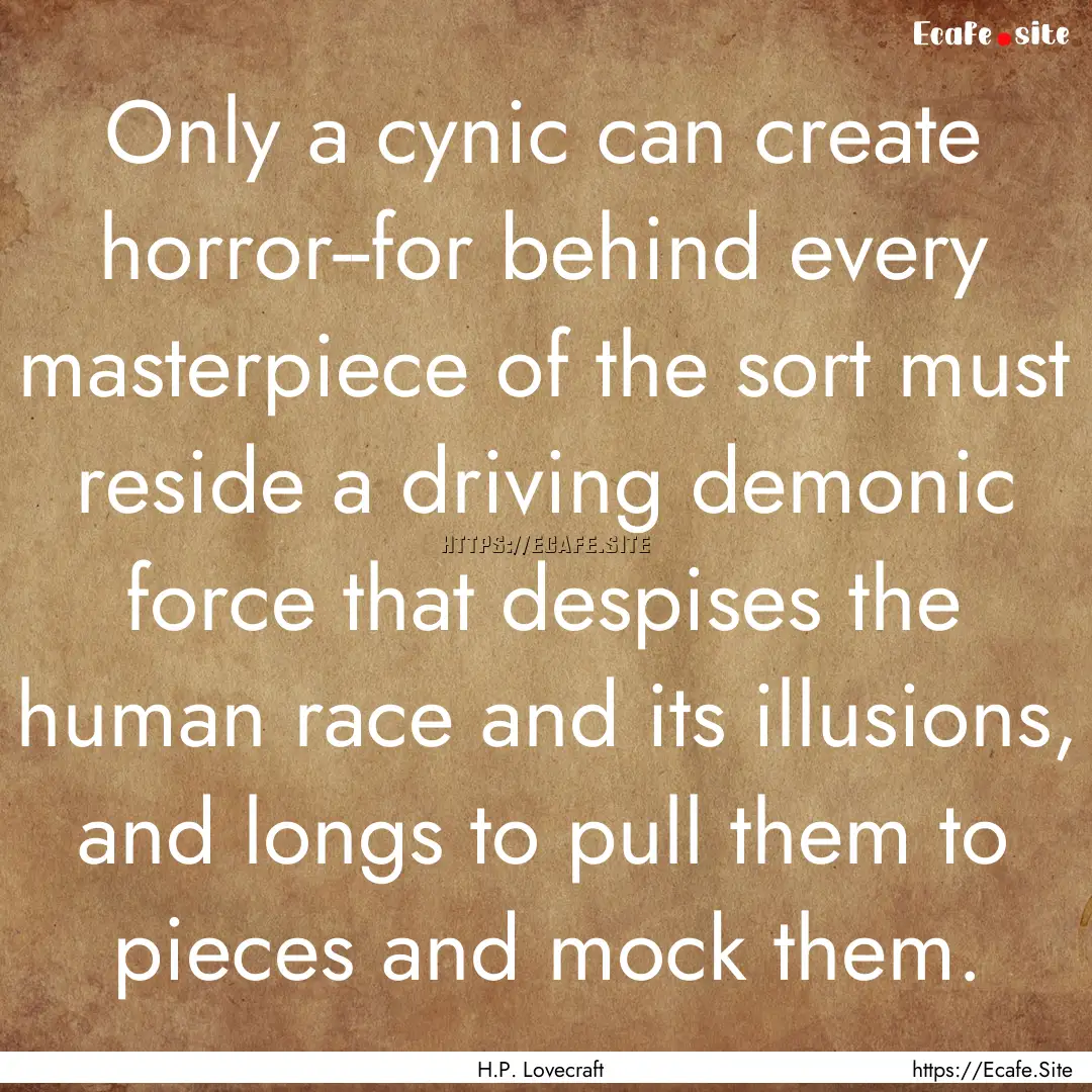 Only a cynic can create horror--for behind.... : Quote by H.P. Lovecraft