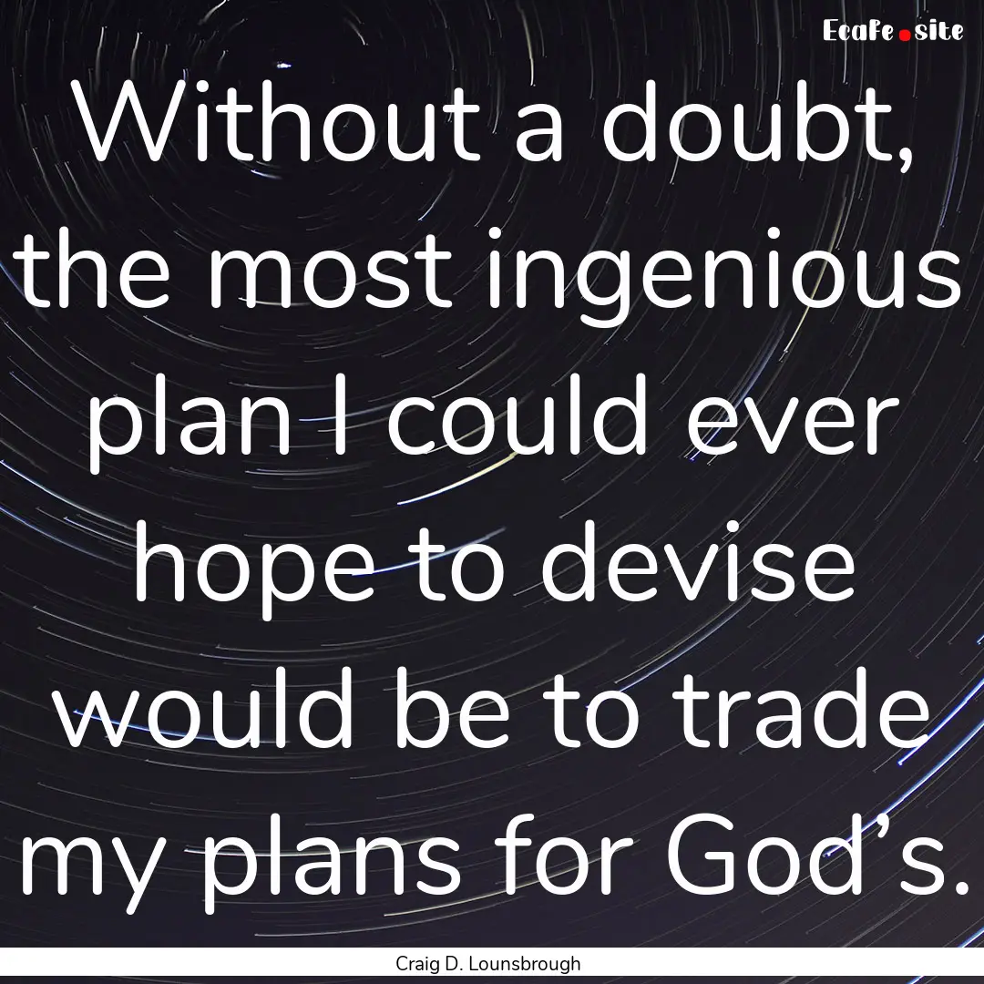 Without a doubt, the most ingenious plan.... : Quote by Craig D. Lounsbrough