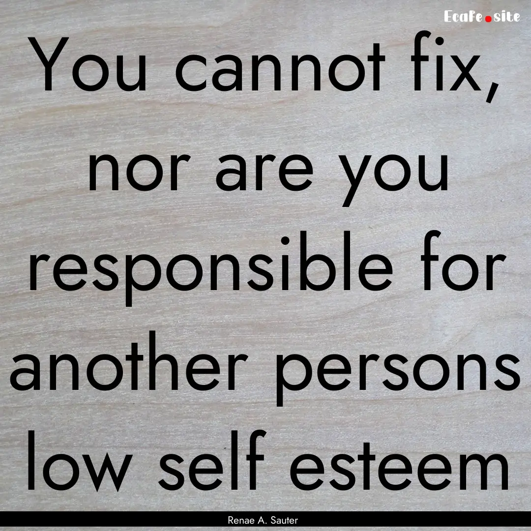 You cannot fix, nor are you responsible for.... : Quote by Renae A. Sauter