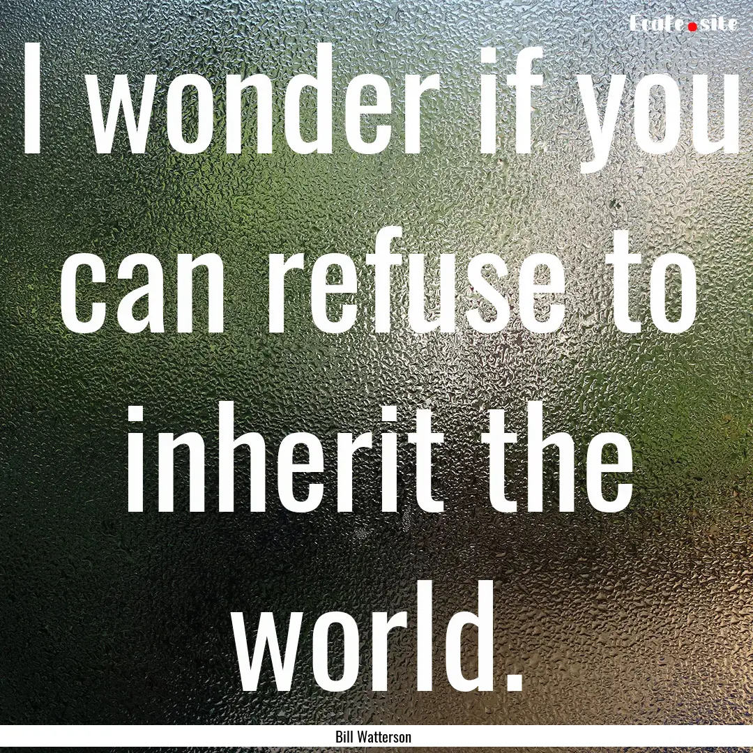 I wonder if you can refuse to inherit the.... : Quote by Bill Watterson