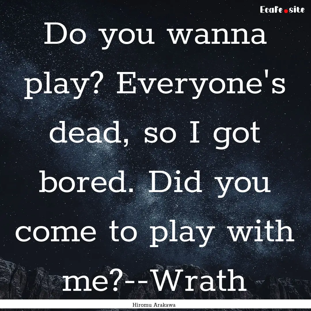 Do you wanna play? Everyone's dead, so I.... : Quote by Hiromu Arakawa