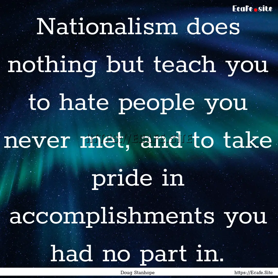 Nationalism does nothing but teach you to.... : Quote by Doug Stanhope